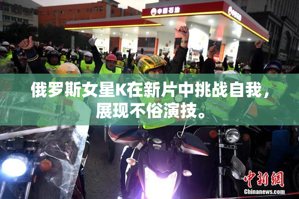 俄罗斯女星K在新片中挑战自我，展现不俗演技。