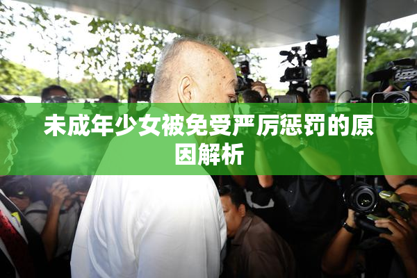 未成年少女被免受严厉惩罚的原因解析