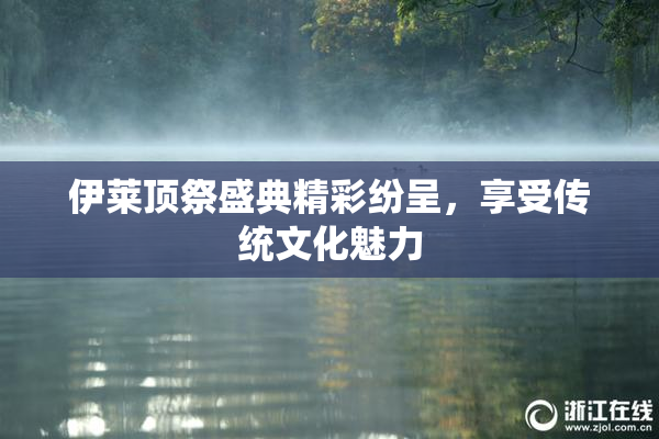 伊莱顶祭盛典精彩纷呈，享受传统文化魅力