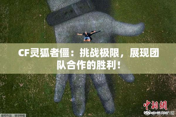 CF灵狐者僵：挑战极限，展现团队合作的胜利！