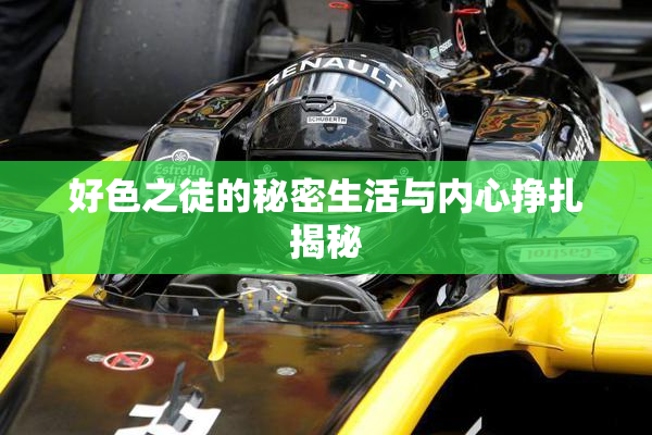好色之徒的秘密生活与内心挣扎揭秘