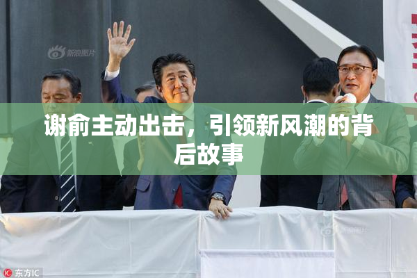 谢俞主动出击，引领新风潮的背后故事