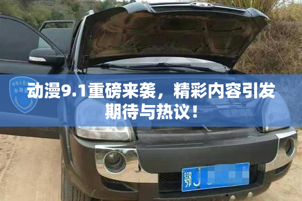 动漫9.1重磅来袭，精彩内容引发期待与热议！
