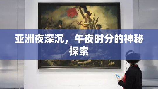 亚洲夜深沉，午夜时分的神秘探索