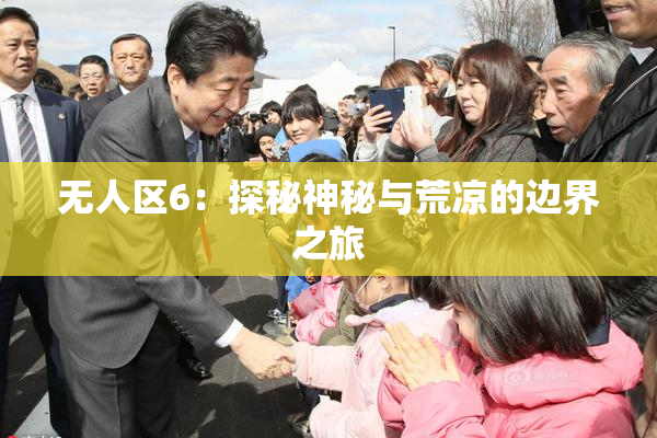 无人区6：探秘神秘与荒凉的边界之旅