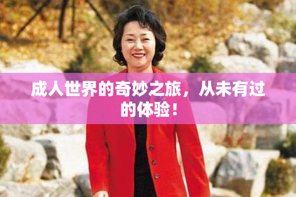 成人世界的奇妙之旅，从未有过的体验！