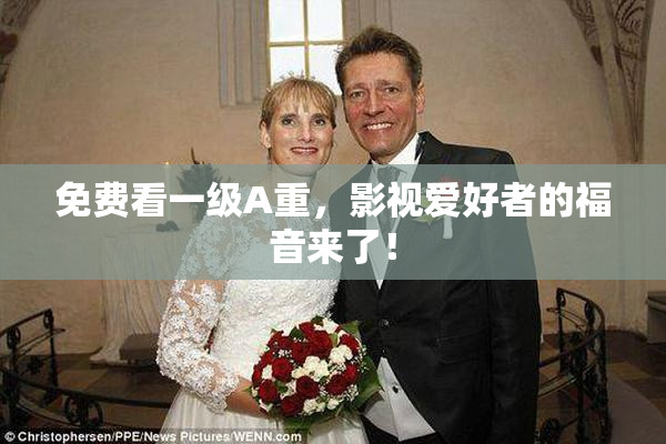 免费看一级A重，影视爱好者的福音来了！