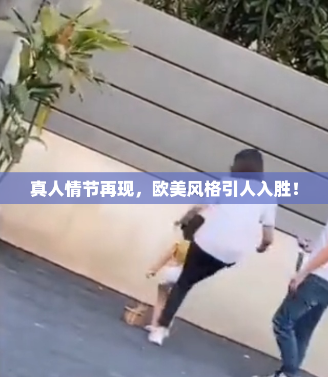 真人情节再现，欧美风格引人入胜！