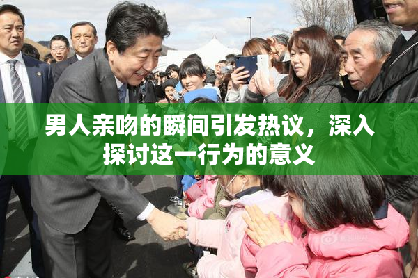 男人亲吻的瞬间引发热议，深入探讨这一行为的意义