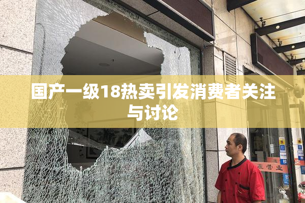 国产一级18热卖引发消费者关注与讨论