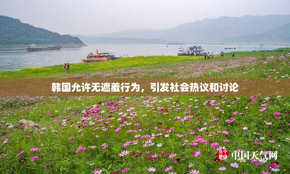 韩国允许无遮羞行为，引发社会热议和讨论