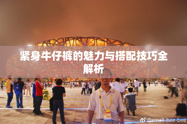 紧身牛仔裤的魅力与搭配技巧全解析