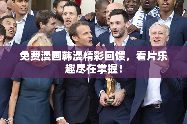 免费漫画韩漫精彩回馈，看片乐趣尽在掌握！