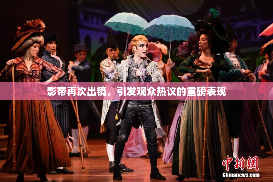 影帝再次出镜，引发观众热议的重磅表现