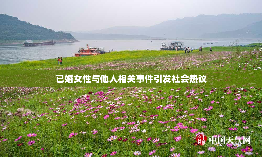 已婚女性与他人相关事件引发社会热议