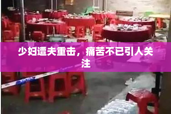 少妇遭夫重击，痛苦不已引人关注