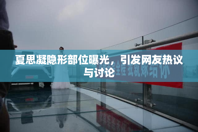 夏思凝隐形部位曝光，引发网友热议与讨论
