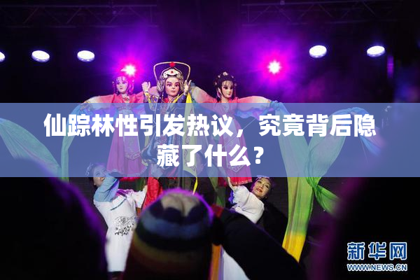 仙踪林性引发热议，究竟背后隐藏了什么？