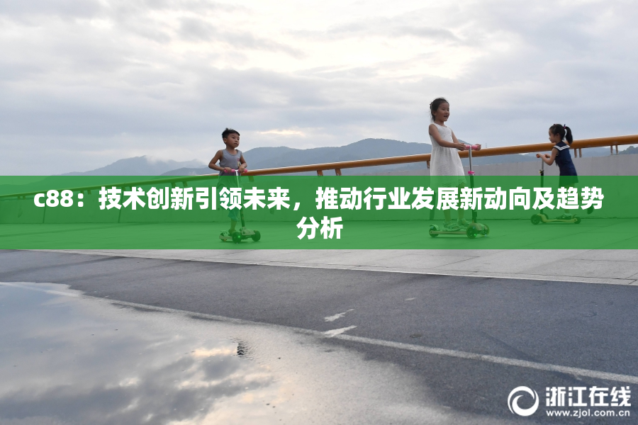 c88：技术创新引领未来，推动行业发展新动向及趋势分析
