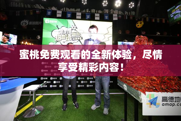蜜桃免费观看的全新体验，尽情享受精彩内容！
