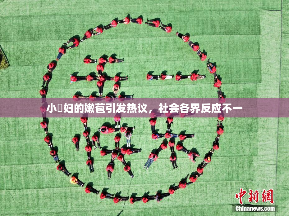 小婬妇的嫩苞引发热议，社会各界反应不一
