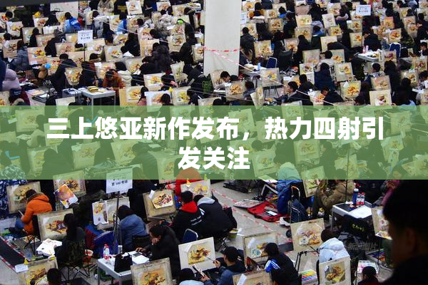 三上悠亚新作发布，热力四射引发关注