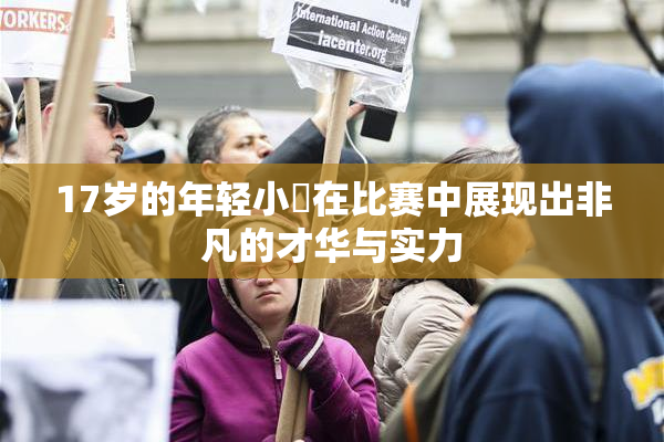 17岁的年轻小泬在比赛中展现出非凡的才华与实力