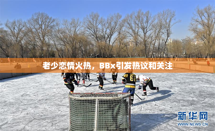 老少恋情火热，BBx引发热议和关注