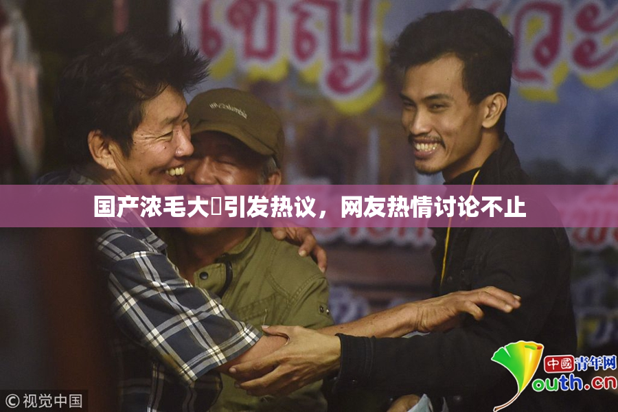 国产浓毛大泬引发热议，网友热情讨论不止