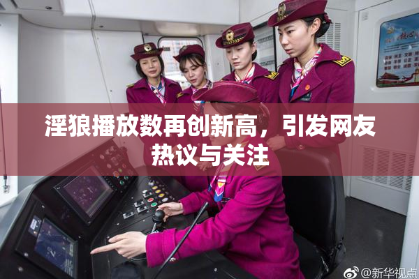 淫狼播放数再创新高，引发网友热议与关注
