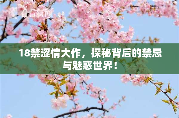 18禁涩情大作，探秘背后的禁忌与魅惑世界！