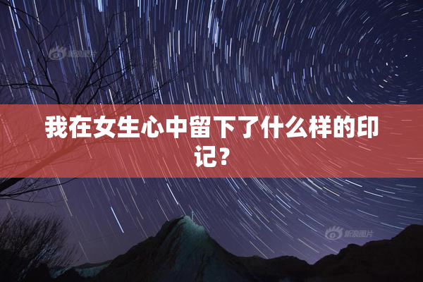 我在女生心中留下了什么样的印记？