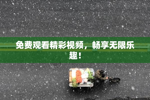 免费观看精彩视频，畅享无限乐趣！