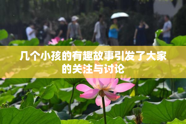 几个小孩的有趣故事引发了大家的关注与讨论