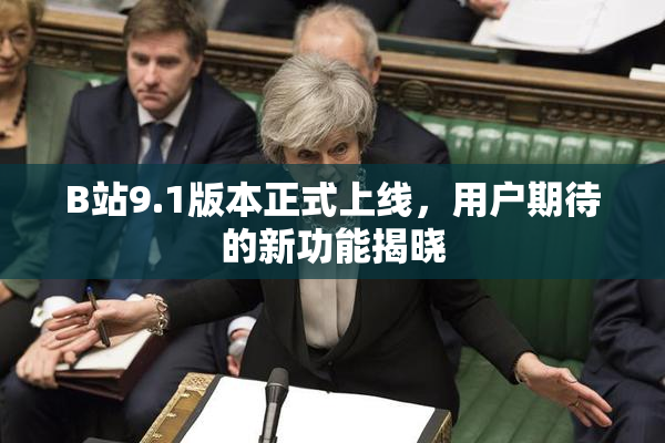 B站9.1版本正式上线，用户期待的新功能揭晓