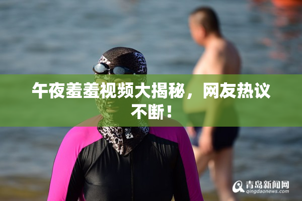 午夜羞羞视频大揭秘，网友热议不断！
