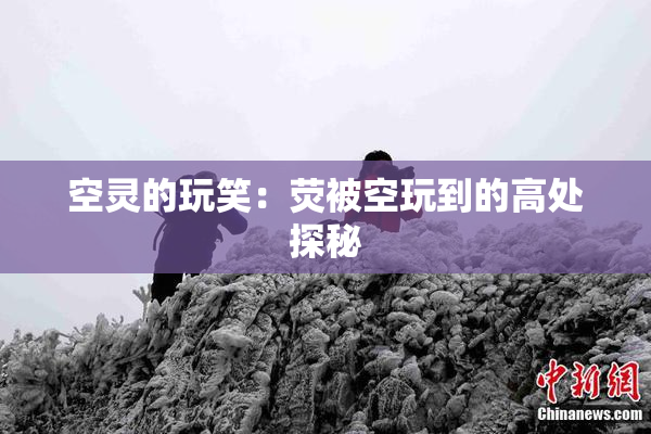 空灵的玩笑：荧被空玩到的高处探秘