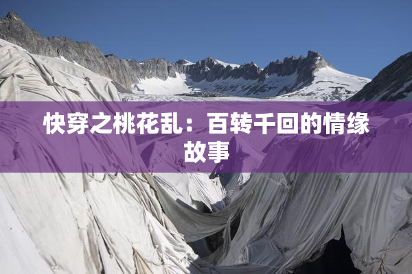 快穿之桃花乱：百转千回的情缘故事