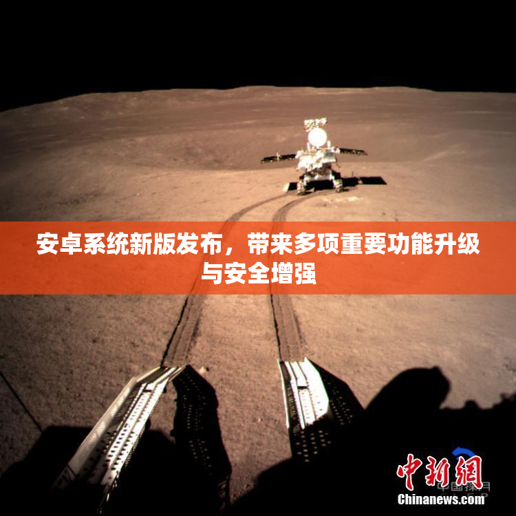 安卓系统新版发布，带来多项重要功能升级与安全增强