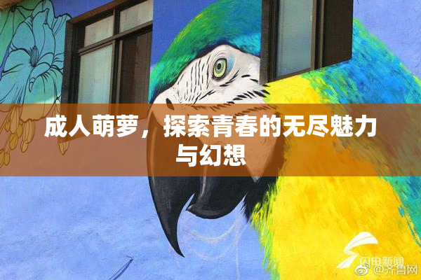 成人萌萝，探索青春的无尽魅力与幻想