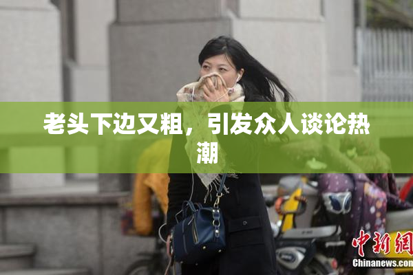 老头下边又粗，引发众人谈论热潮