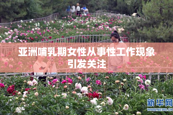亚洲哺乳期女性从事性工作现象引发关注