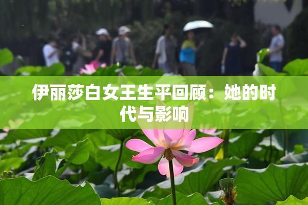 伊丽莎白女王生平回顾：她的时代与影响