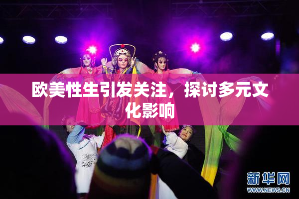 欧美性生引发关注，探讨多元文化影响