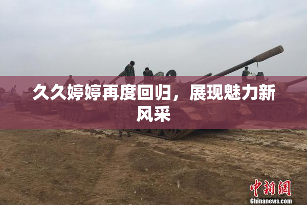 久久婷婷再度回归，展现魅力新风采