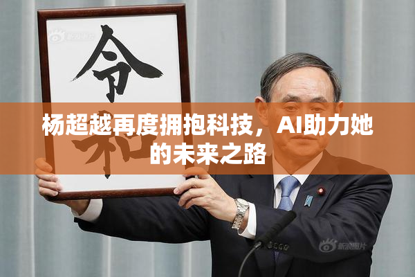 杨超越再度拥抱科技，AI助力她的未来之路