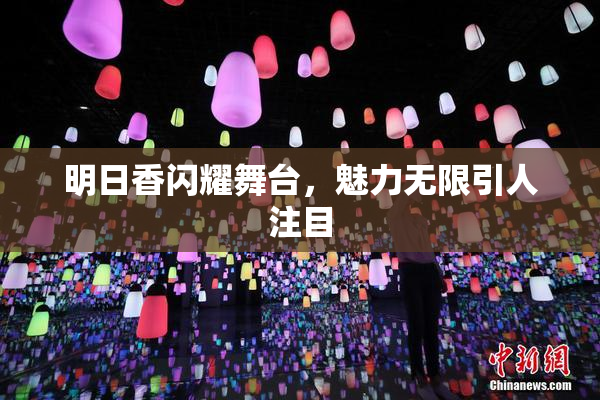 明日香闪耀舞台，魅力无限引人注目