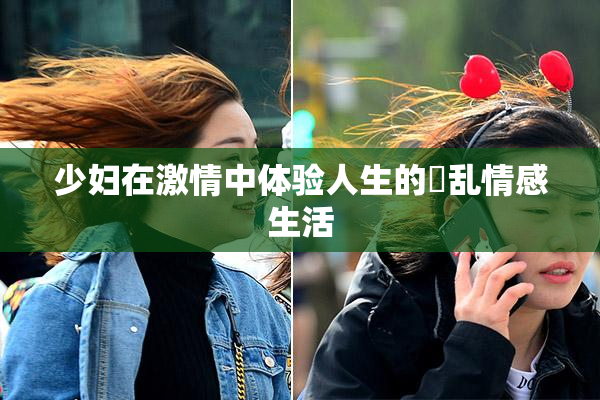 少妇在激情中体验人生的婬乱情感生活