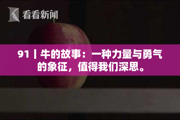 91丨牛的故事：一种力量与勇气的象征，值得我们深思。