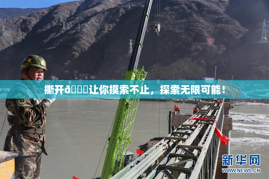撕开👙让你摸索不止，探索无限可能！